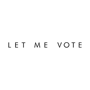 LET ME VOTE (black font) T-Shirt