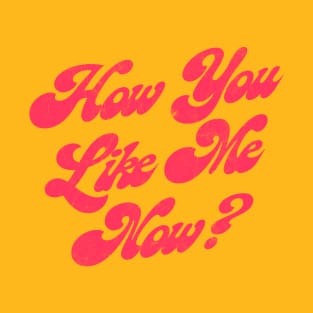 How You Like Me Now? T-Shirt