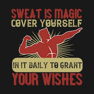 Sweat is magic. Cover yourself in it daily to grant your wishes T-Shirt