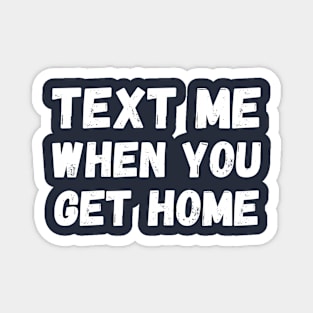 Text me when you get home Magnet