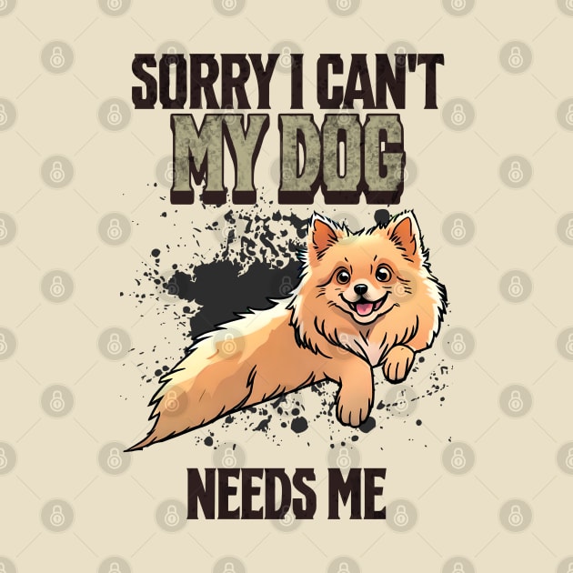 Sorry I can't My Dog Needs Me by Cheeky BB