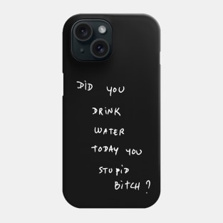 DID YOU DRINK WATER TODAY YOU STUPID Bitch ? Phone Case