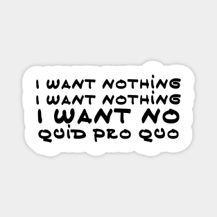 I want nothing I want no quit pro quo Magnet