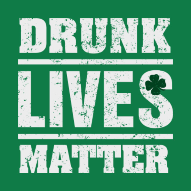 saint patricks day drunk live matter