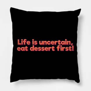 Life is Uncertain, Eat Dessert First Pillow