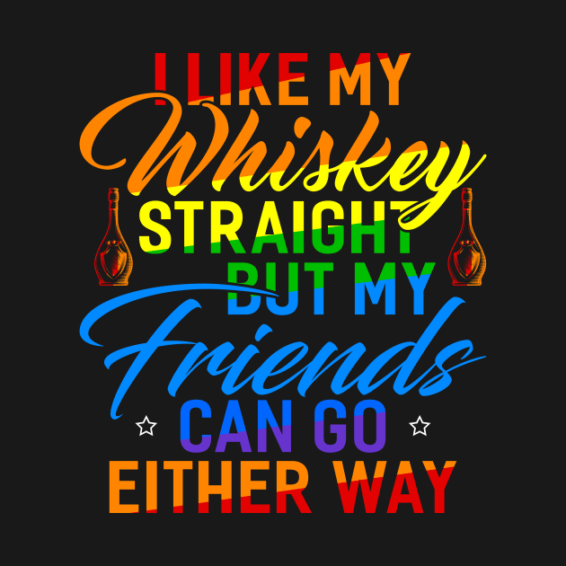 I Like My Whiskey Straight But My Friends Can Go Either Way by Tee__Dot