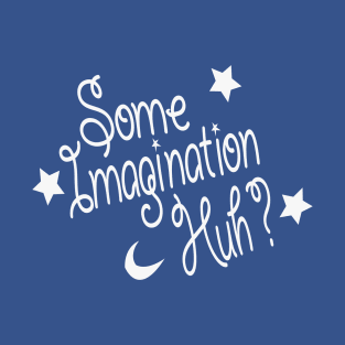 Some Imagination Huh? T-Shirt