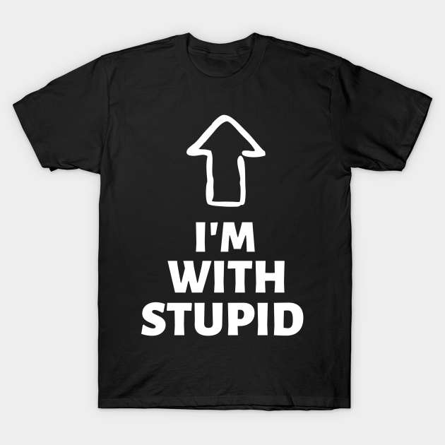 I'm With Stupid Up Arrow Pointing - Im With Stupid - T-Shirt | TeePublic