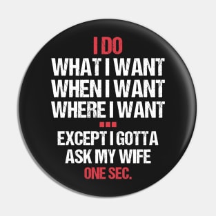 I Do What I Want When I Want Where I Want Except I Gotta Ask My Wife - Funny Pin