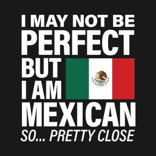 I am Mexican - Pretty Close to Perfect T-Shirt