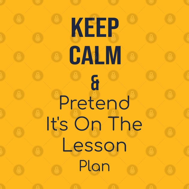 Keep calm and pretend it's on the lesson plan by yusufdehbi