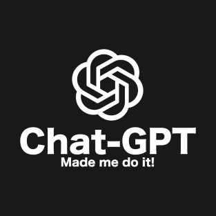 Chat-GPT Made Me Do It - Chatbot Couture - Wear Your Words! T-Shirt