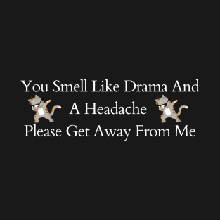 You Smell Like Drama And A Headache Please Get Away From Me T-Shirt