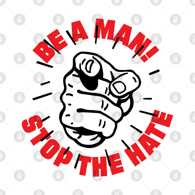 BE A MAN! STOP THE HATE by thatotherartist