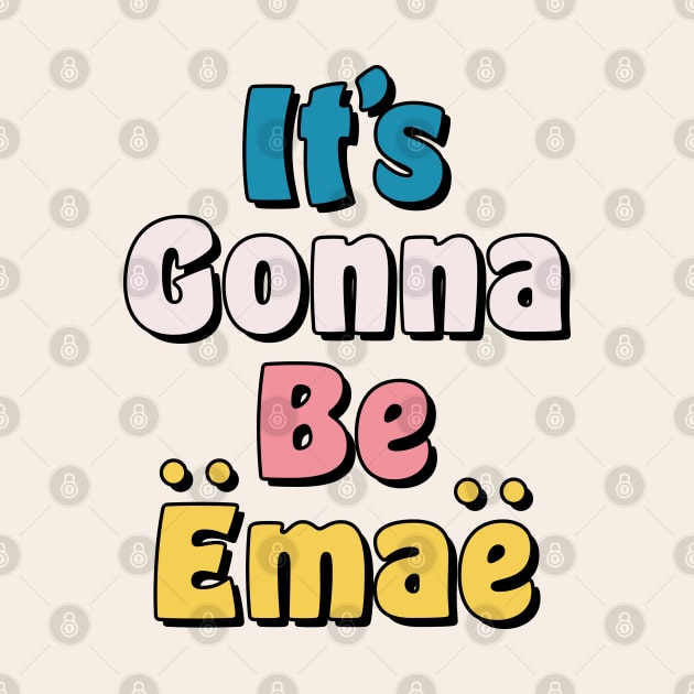 It's Gonna be Emae by okpinsArtDesign