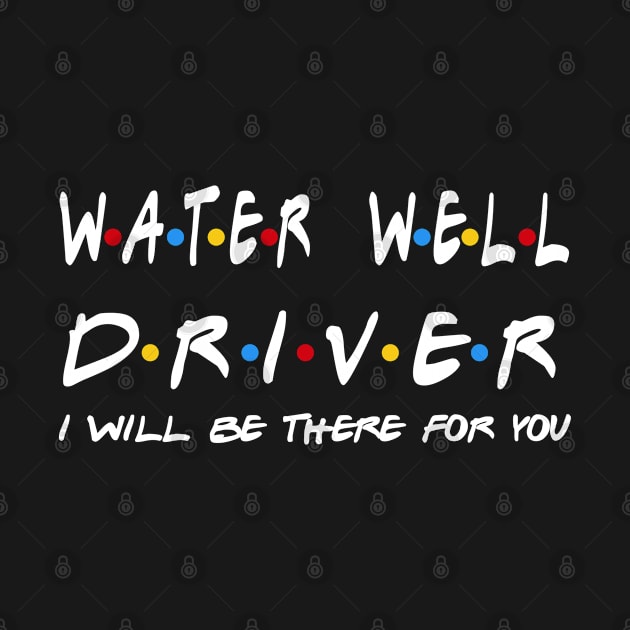 Water Well Driver - I'll Be There For You Gifts by StudioElla