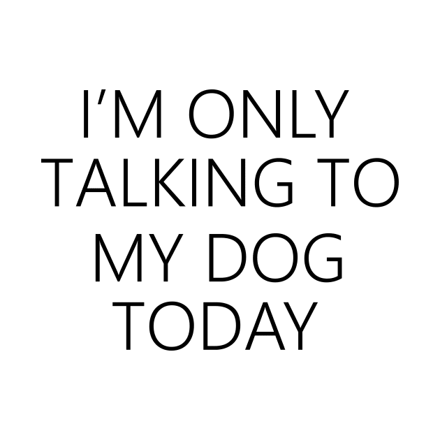 I'm Only Talking To My Dog Today , Dog Mom by creativitythings 