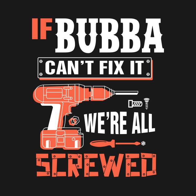 If BUBBA Can't Fix It We're All Screwed - Grandpa BUBBA Shirt by bestsellingshirts