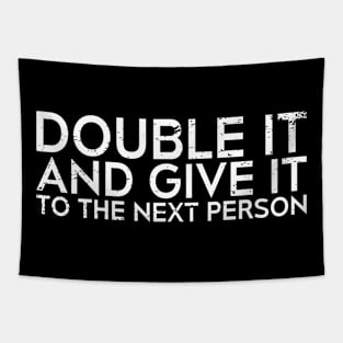 DOUBLE IT AND GIVE IT TO THE NEXT PERSON Tapestry