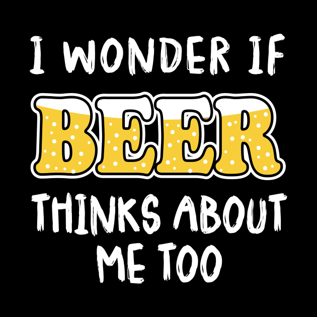 I Wonder If Beer Thinks About Me Too by amalya