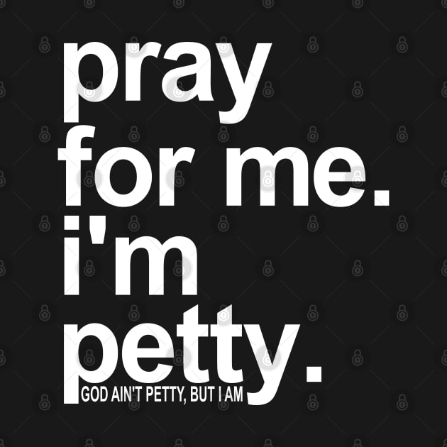 Pray For Me I'm Petty by HolyCowCreations