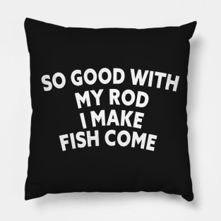 SO GOOD WITH MY ROD I MAKE FISH COME Funny Quote Design Pillow