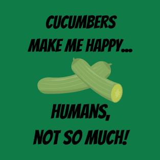 Cucumbers make me happy... Humans, not so much! T-Shirt