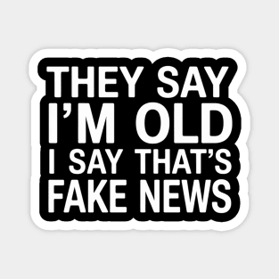 They Say I'm Old I Say That’s Fake News Magnet