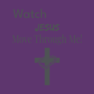 Watch Jesus Move Through Me T-Shirt