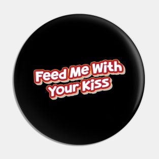 Feed Me With Your Kiss (My Bloody Valentine) Pin