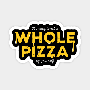 It's okay to eat a WHOLE PIZZA by yourself Magnet