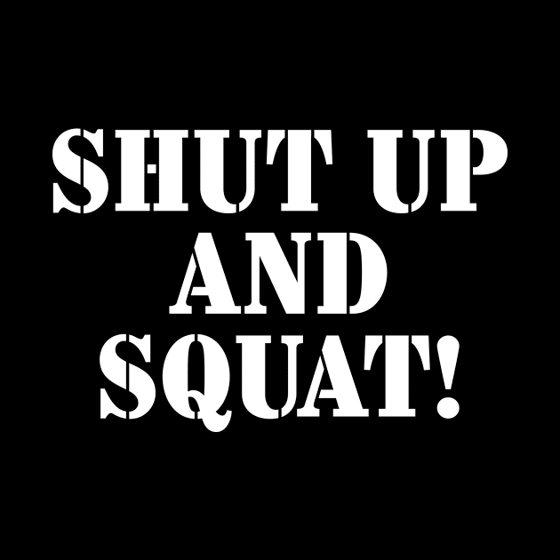 Shut Up and Squat! by garbagetshirts