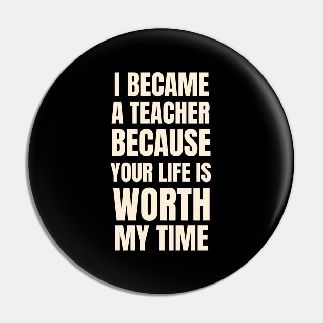 I Became A Teacher Because Your Life Is Worth My Time Typography Pin by Petalprints