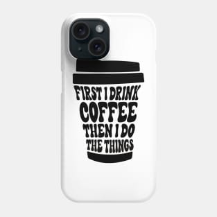 First I Drink The Coffee Then I Do The Things Phone Case