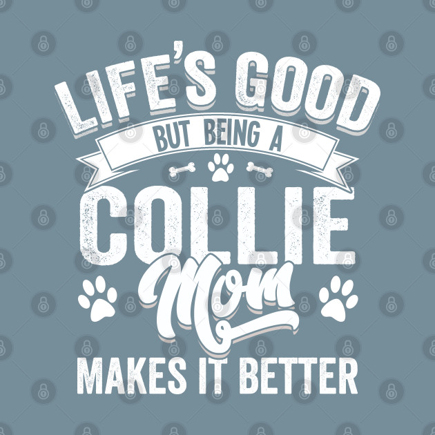 Discover Collie - Lifes Good But Being A Collie Mom Makes It Better - Collie - T-Shirt