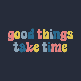 Good Things Take Time T-Shirt