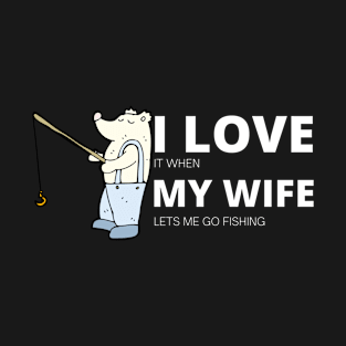 I LOVE IT WHEN MY WIFE LETS ME GO FISHING T-Shirt