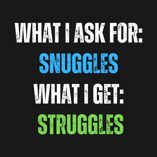 What I Ask For Snuggles What I Get Struggles by Intellectual Asshole