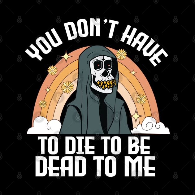 You Don't Have To Die To Be Dead To Me Funny halloween by TheAwesome