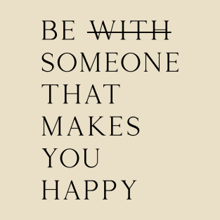 Be someone that makes you happy. Not with. T-Shirt