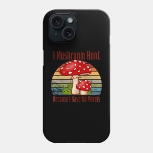 I Mushroom Hunt Because I Have No Morels Phone Case