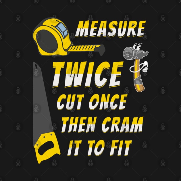 Measure Twice Cut Once Then Cram To Fit Funny Quotes by Shiba’s wardrobe