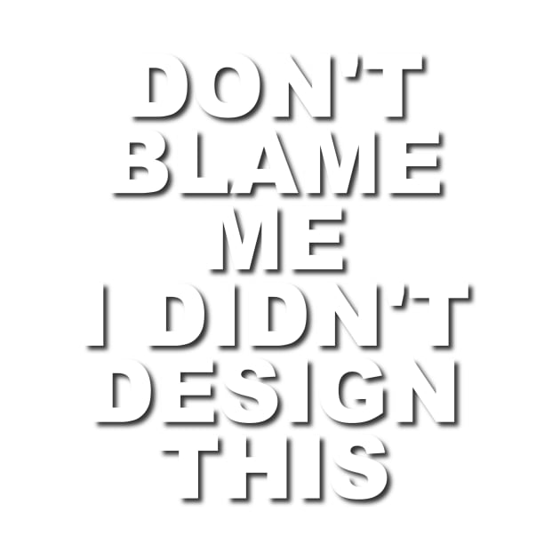 Don't Blame Me.  I Didn't Design This. by Verl