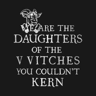 WE ARE THE DAUGHTERS OF THE VVITCHES YOU COULDN'T KERN T-Shirt