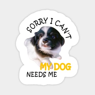 Funny Sorry I can't my dog needs me Magnet