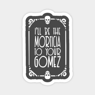 I'll be the Morticia to your Gomez - Typographic Design Magnet