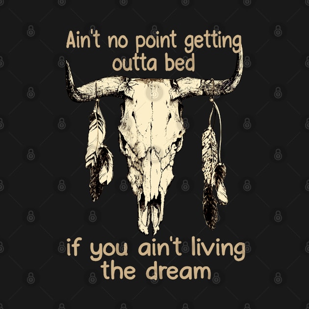 Ain't No Point Getting Outta Bed If You Ain't Living The Dream Quotes Bull & Feathers by Creative feather