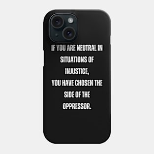 if you are neutral in situations of injustice you have chosen the side of the oppressor Phone Case