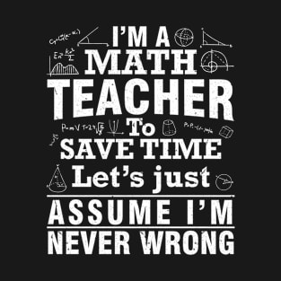 I'm A Math Teacher To Save Time I'm Never Wrong Happy To Me T-Shirt