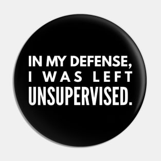 In My Defense, I was Left Unsupervised - Funny Sayings Pin